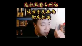 鬼叔黍看花火半仙今州杯被鱼骨头操作震惊征服