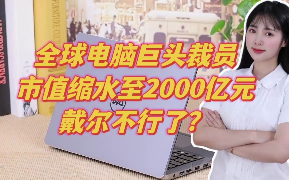 全球电脑巨头裁员,市值缩水至2000亿元,戴尔不行了?哔哩哔哩bilibili