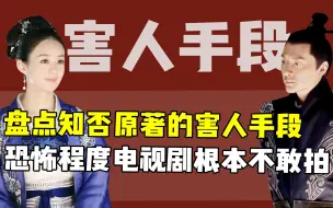 Tải video: 《知否》原著阴暗情节，这些可怕的害人手段，电视剧一个都不敢拍