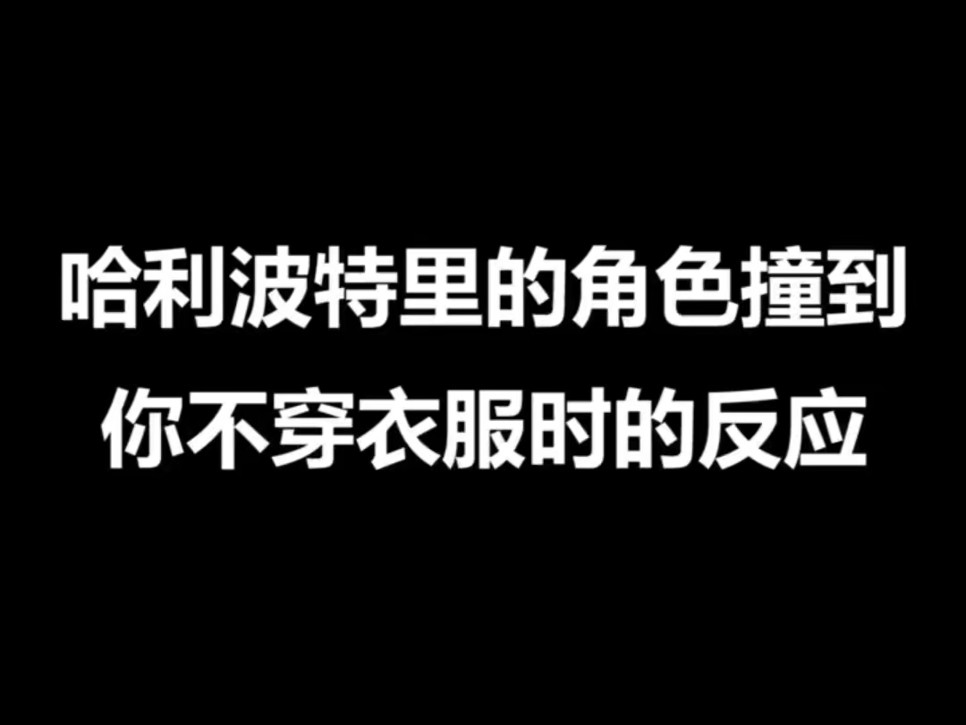 哈利波特七部曲角色撞到你不穿衣服的反应是1哔哩哔哩bilibili