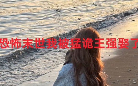 [图]小说《恐怖末世我被猛诡王强娶了》每日好文#解压#超级好看的#小说文荒douyin首页嗖锁蓝鲸故事会:哓承旭进入:2439475看精彩全集