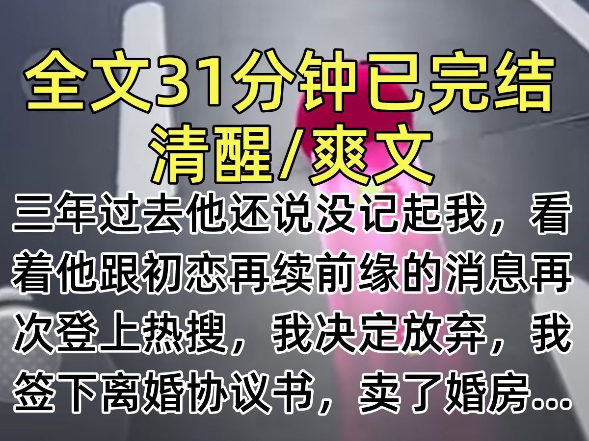 [图]【完结文】三年过去他还说没记起我，看着他跟初恋再续前缘的消息再次登上热搜，我决定放弃，我签下离婚协议书，卖了婚房…