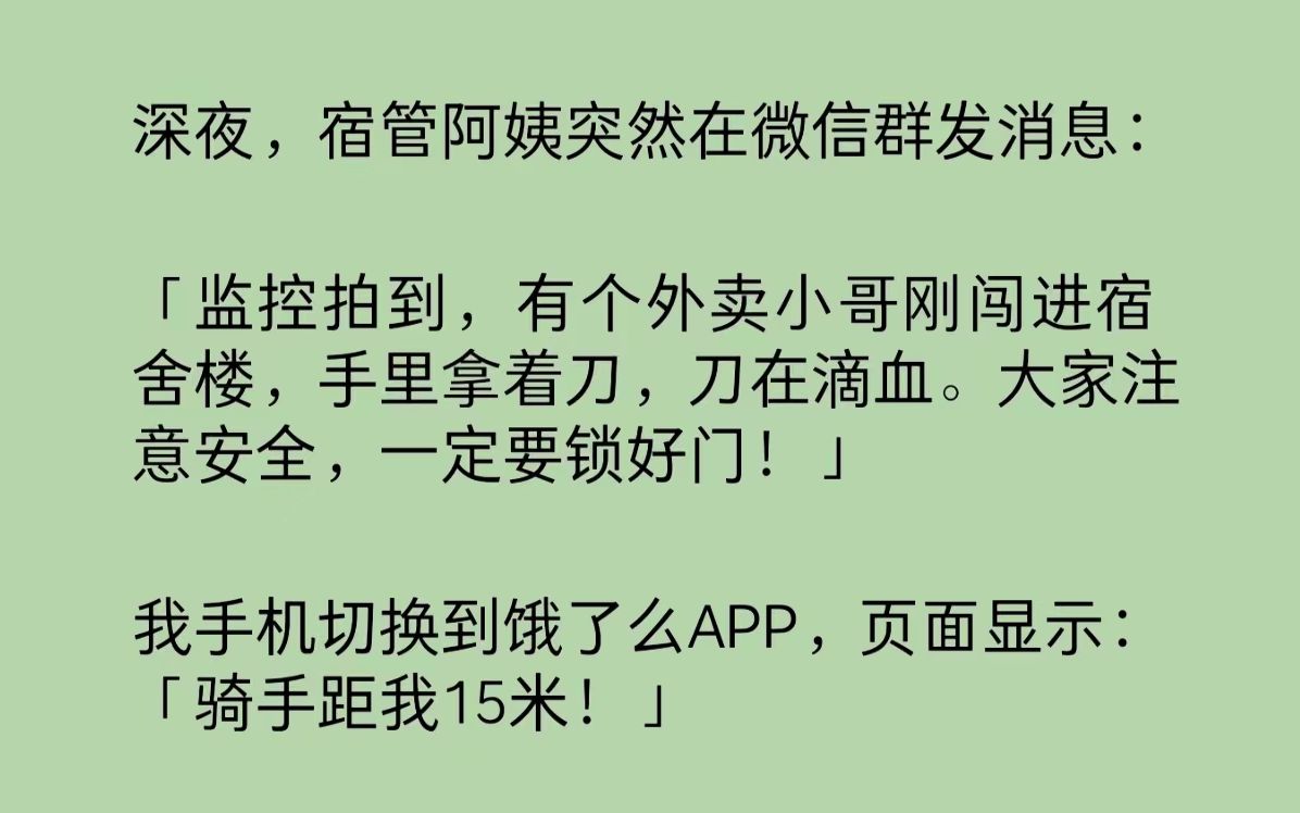 [图]深夜，宿管阿姨在微信群发消息：「监控拍到有个外卖小哥闯进宿舍楼，手里拿着刀，刀在滴血。大家注意安全，锁好门！」我手机切换到饿了么，页面显示：「骑手距我15米！」