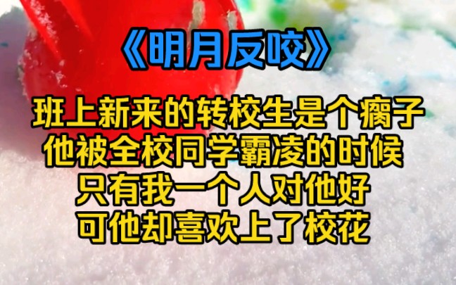 [图]《明月反咬》 班上新来的转校生是个瘸子。他被全校同学霸凌的时候，只有我一个人对他好。可他却喜欢上了校花。