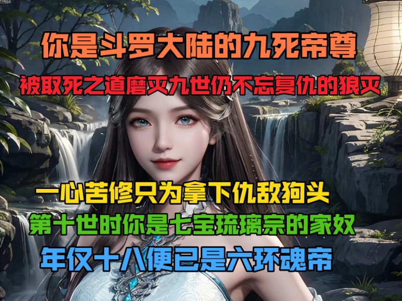 你是斗罗大陆的九死帝尊,被取死之道磨灭九世人不忘复仇的狼灭,一心苦修只为拿下仇敌狗头.第十世时你是七宝琉璃宗的家母,年仅十八便已是六环魂帝...