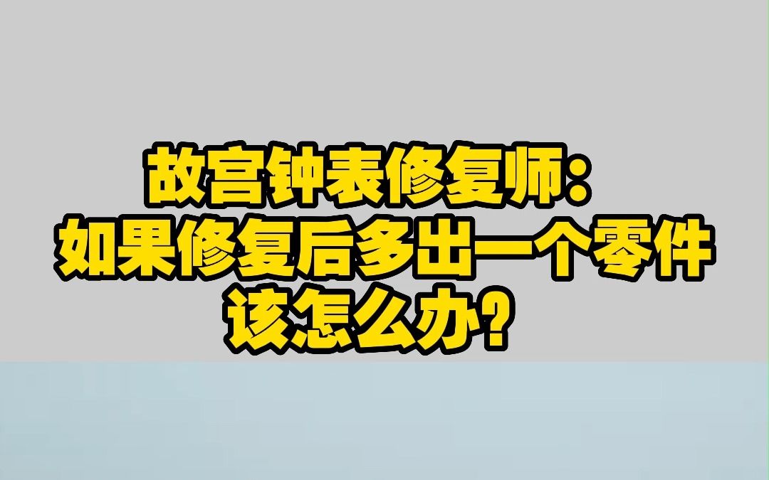 故宫钟表修复师:如果修复后多出一个零件该怎么办?哔哩哔哩bilibili