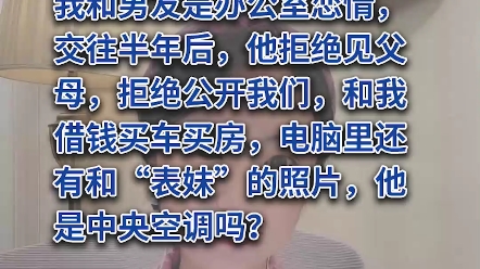 我跟男友是办公室恋情,交往半年后,他拒绝见父母,拒绝公开我们的关系,和我借钱买车,电脑里还有他跟别的女人的照片,我还能不能继续?哔哩哔哩...