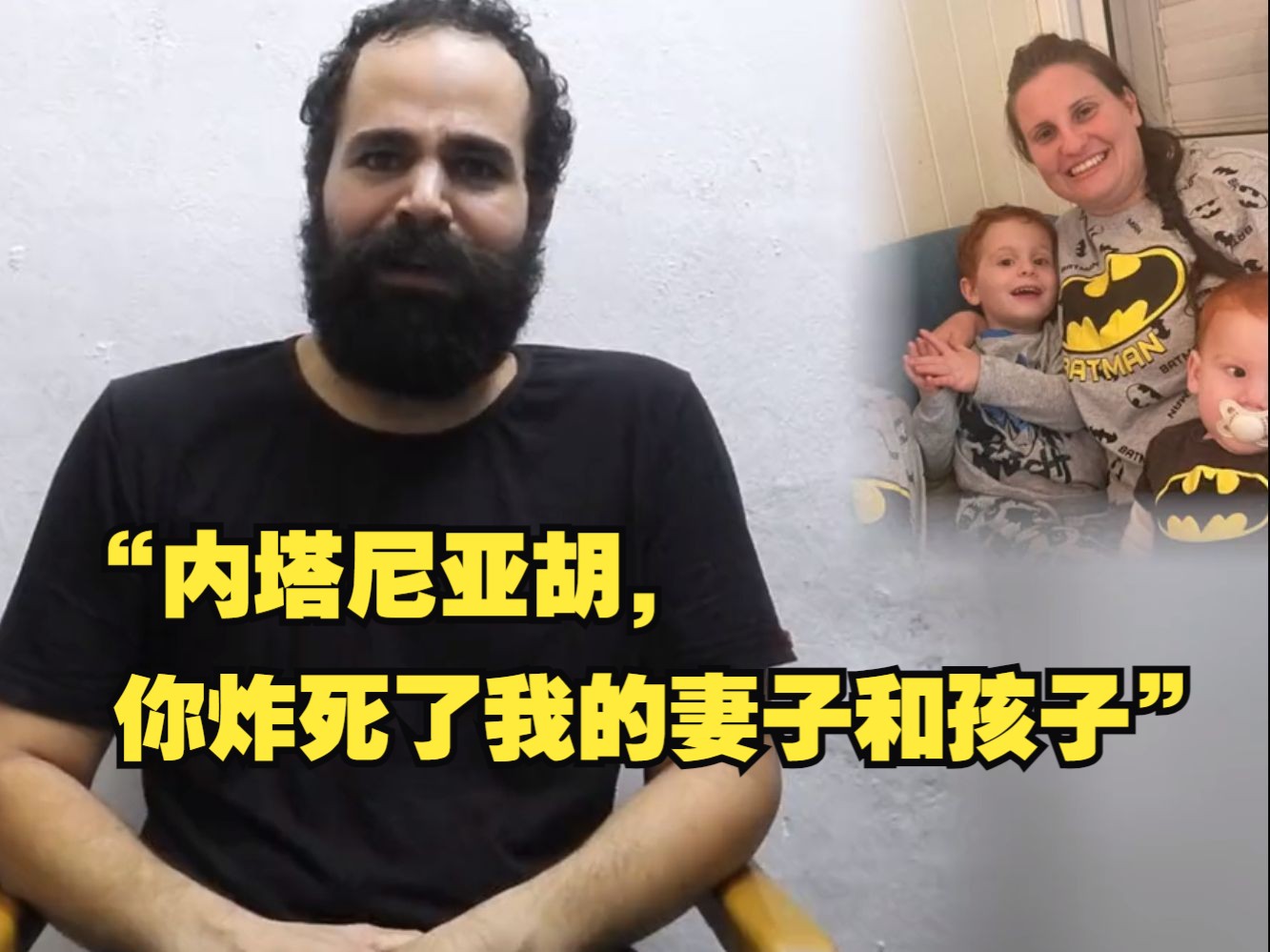 以色列俘虏喊话内塔尼亚胡:你炸死了我的妻子和孩子,求你将他们运回以色列埋葬哔哩哔哩bilibili