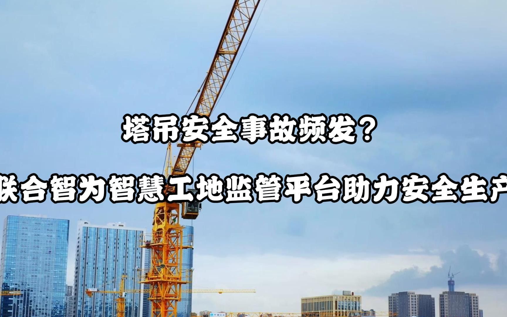 塔吊安全事故频发?联合智为智慧工地监管平台助力安全生产哔哩哔哩bilibili