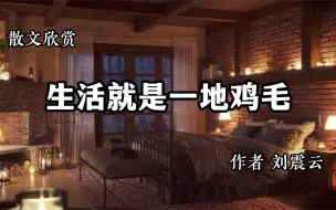 Télécharger la video: 散文欣赏 《生活就是一地鸡毛》 作者 刘震云