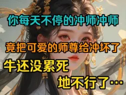 Download Video: 你每天不停的冲师冲师，竟把可爱的师尊给冲坏了，牛还没累死，地不行了…