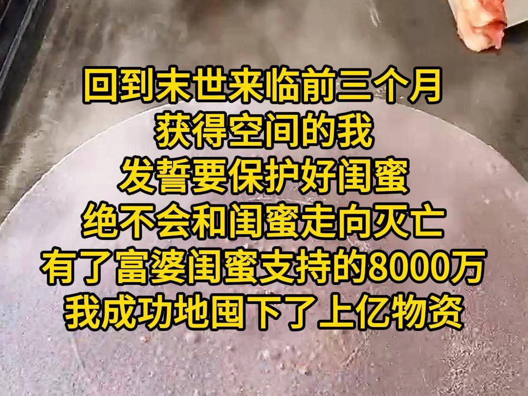 [图]《闺蜜保护》回到末世来临前三个月，获得空间的我发誓要保护好闺蜜，绝不会和闺蜜走向灭亡，这一世有了随手甩我8000万的富婆闺蜜支持，我成功地囤下了上亿的物资