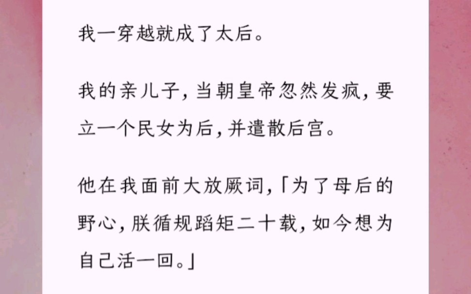 [图]我一穿越就成了太后。我的亲儿子，当朝皇帝忽然发疯，要立一个民女为后，并遣散后宫。他在我面前大放厥词，「为了母后的野心，朕循规蹈矩二十载，如今想为自己活一回