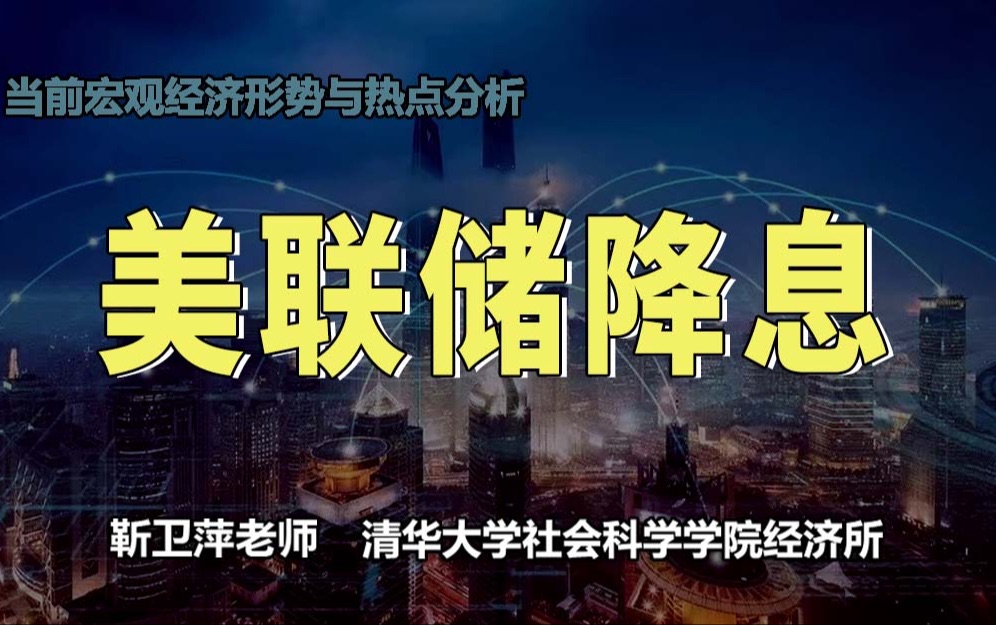 美联储降息|当前宏观经济形势与热点分析【清华大学靳卫萍】哔哩哔哩bilibili