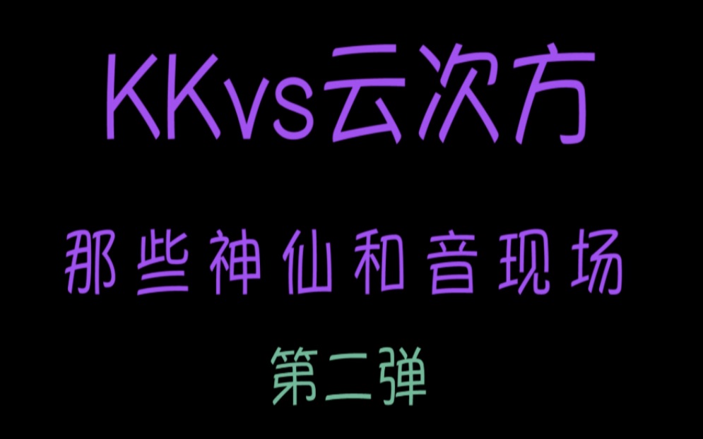 【KKvs云次方】中日cp天花板的那些神仙和音现场第二弹哔哩哔哩bilibili