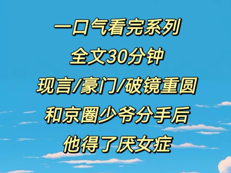 一口气看完系列,全文30分钟(现言/豪门/破镜重圆)和京圈少爷分手后,他得了厌女症哔哩哔哩bilibili