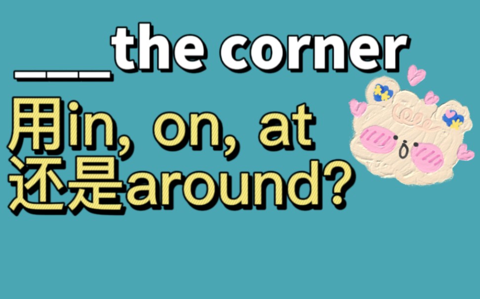 in the corner, on the corner, at the corner, around/round the corner用哪个哔哩哔哩bilibili