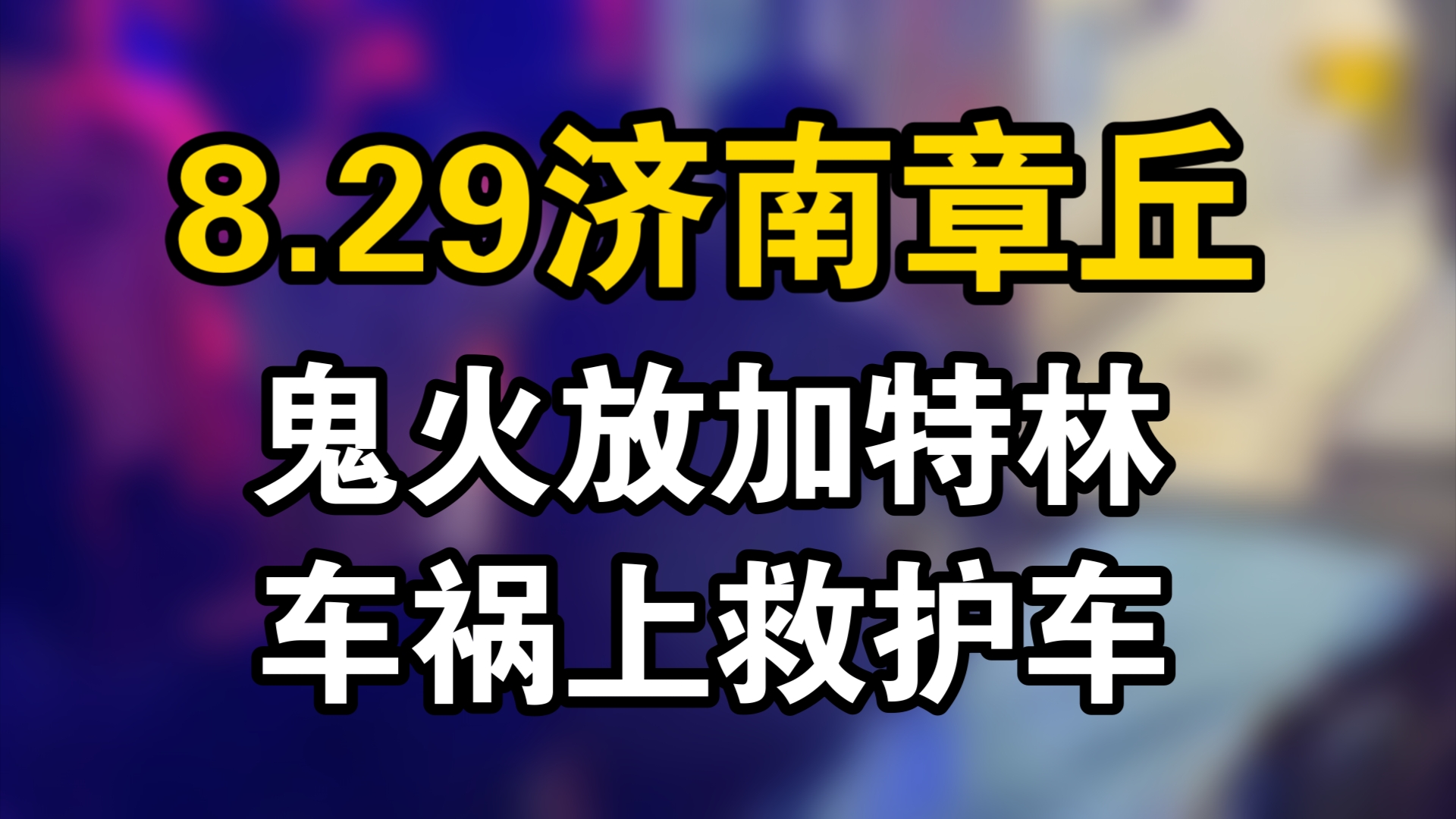 8.29山东济南鬼火:鬼火放加特林,车祸上救护车,群众最高兴一晚.哔哩哔哩bilibili