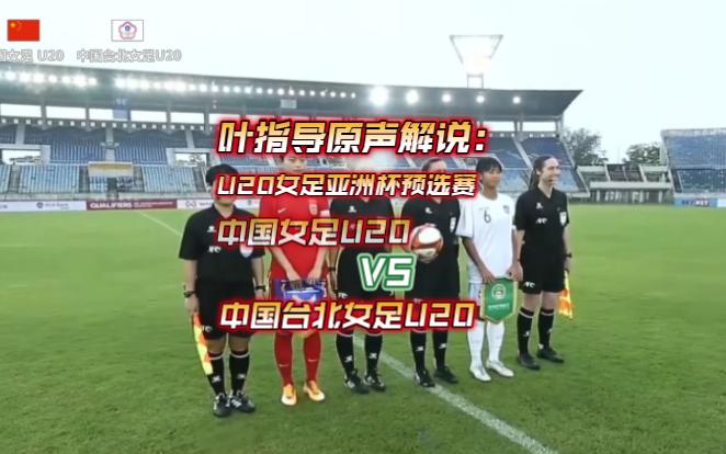 叶指导原声解说:U20女足亚洲杯预选赛 中国女足U20 VS 中国台北女足U20 全场精华集锦哔哩哔哩bilibili