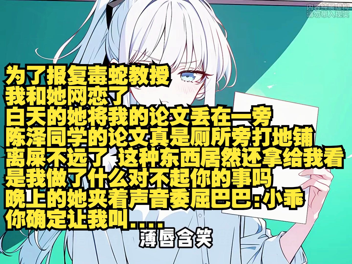 为了报复毒蛇教授 我和她网恋了 白天的她将我的论文丢在一旁 陈泽同学的论文真是厕所旁打地铺 离屎不远了 这种东西居然还拿给我看 是我做了什么对不起...