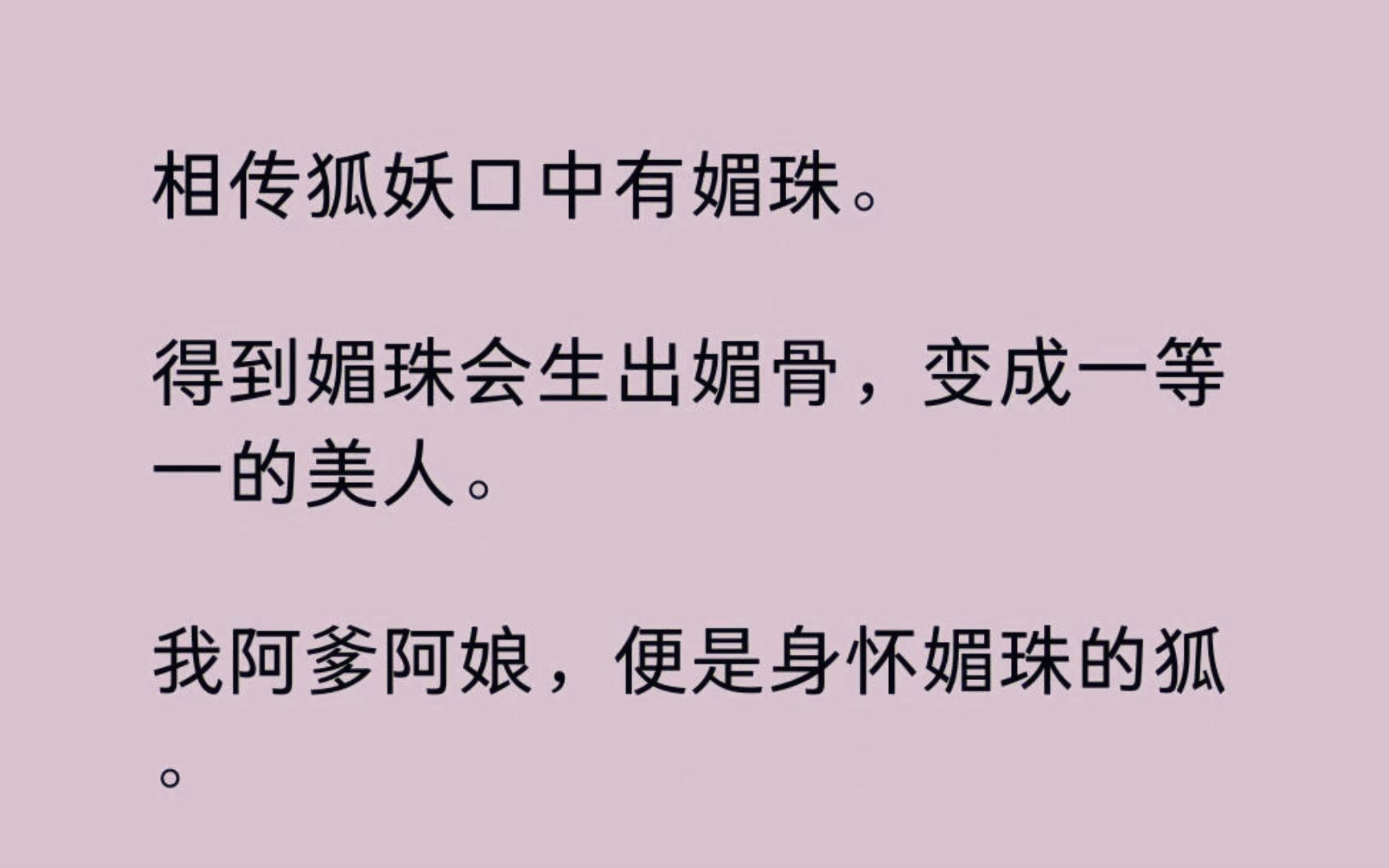 [图]【全】相传狐妖口中有媚珠。 得到媚珠会生出媚骨，变成一等一的美人。 我阿爹阿娘，便是身怀媚珠的狐。 他们救了受伤的相府小姐。 她却恩将仇报，放火烧山......