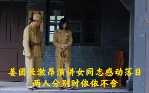 Video herunterladen: 姜团长激昂演讲女同志感动落目两人分别时依依不舍