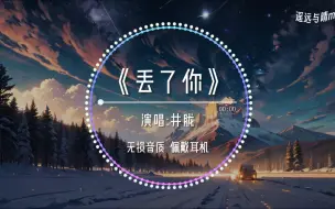 Download Video: 【无损音质】《丢了你》-井胧“我总在每一个黑夜想你 嘲笑自己傻得可以~”