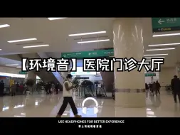 Tải video: 【环境音/白噪音】医院门诊大厅，走动的人群，药房取药叫号声