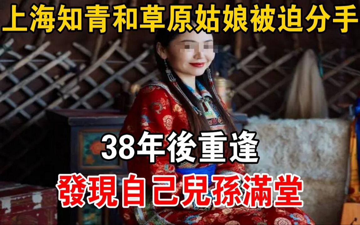 [图]上海知青和草原姑娘被迫分手，38年后重逢，发现自己儿孙满堂