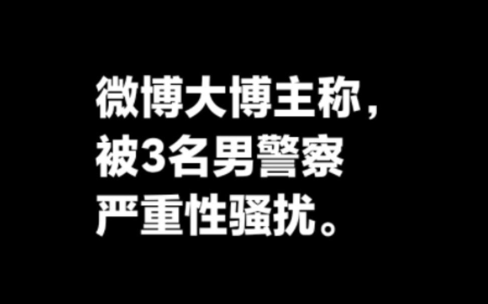 微博大博主称被3名警察严重性骚扰.哔哩哔哩bilibili