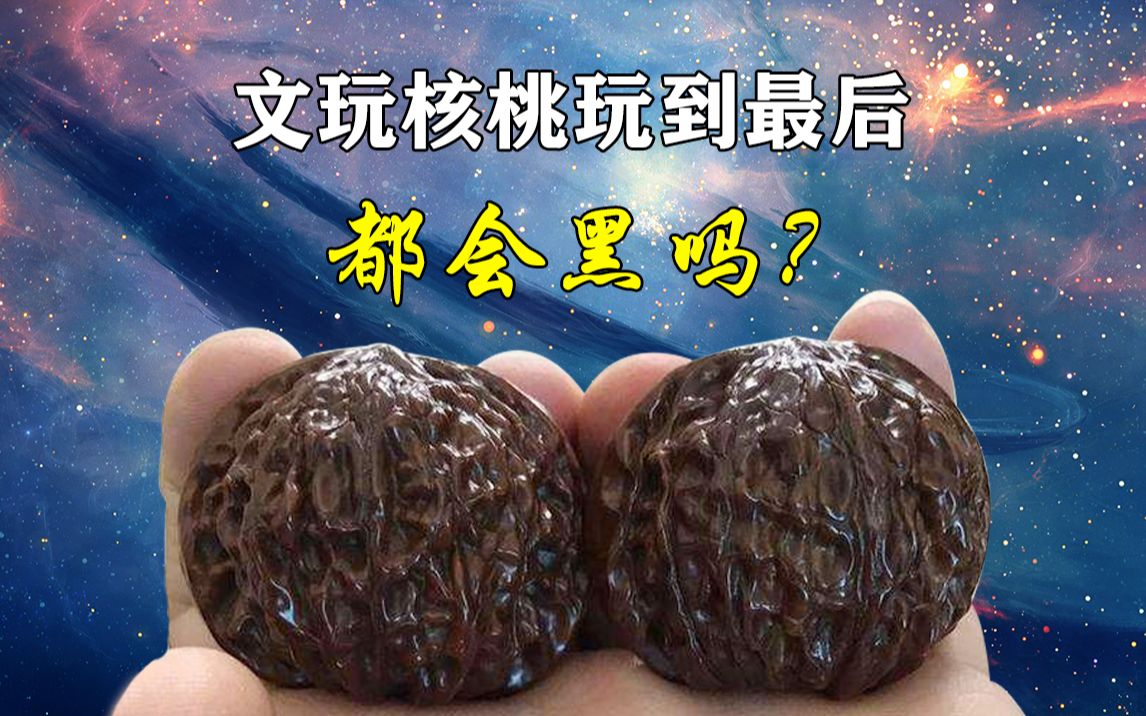 文玩核桃玩到最后都会黑吗?哔哩哔哩bilibili