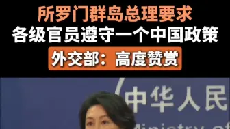 所罗门群岛总理要求各级官员遵守一个中国政策，外交部：高度赞赏