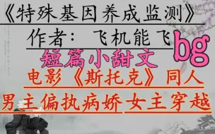 Download Video: 【变态男主推文】在喜欢变态的路上越走越远《特殊基因养成监测》作者：飞机能飞