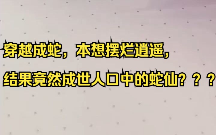 穿越成蛇,本想摆烂逍遥,结果竟然成世人口中的蛇仙???吱呼小说推荐《陌路蛇仙》哔哩哔哩bilibili