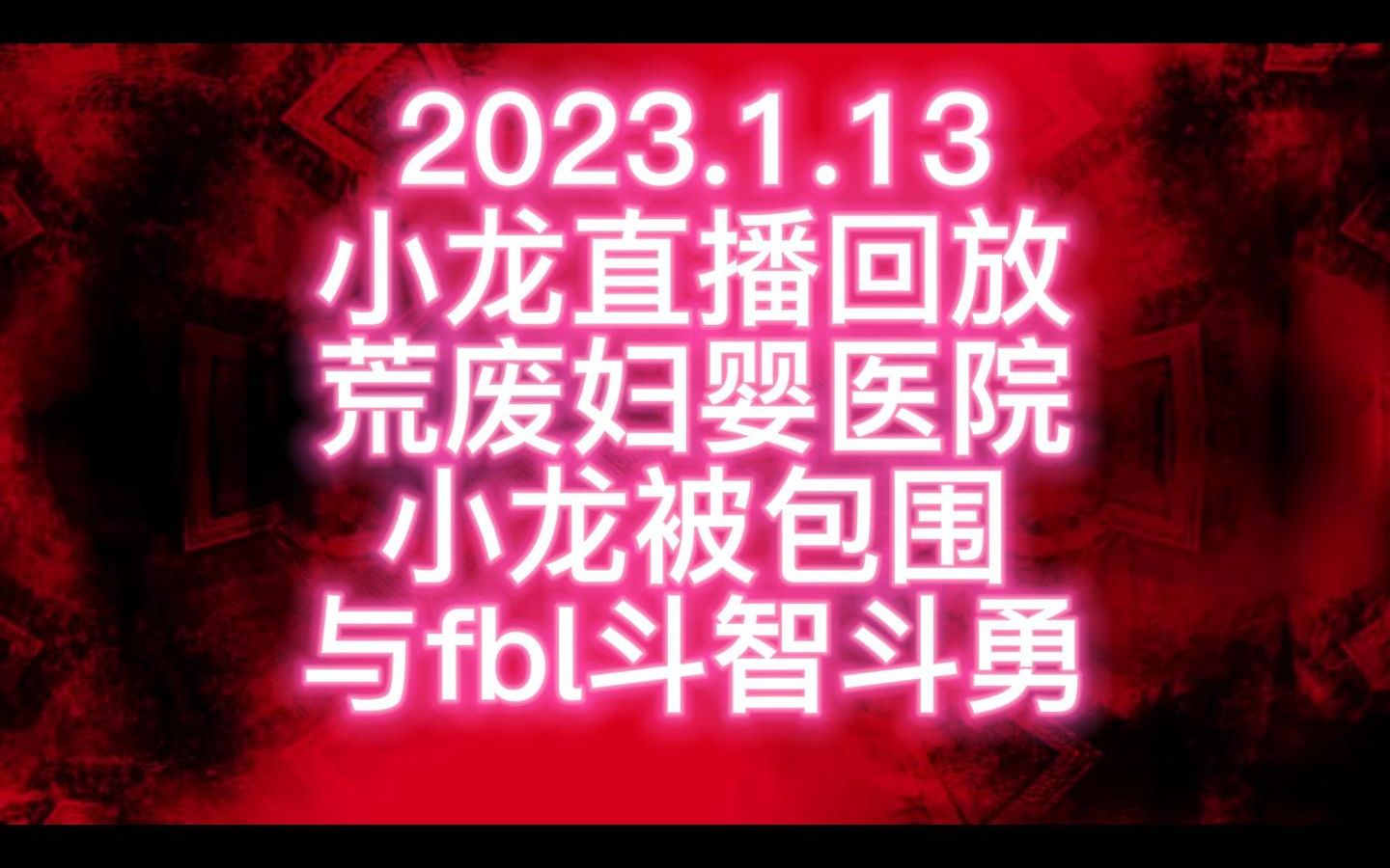 [图]2023.1.13 户外探险小龙直播回放 荒废妇婴医院被包围！前有萌后有fbl 看小龙如何机智逃脱！