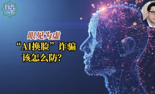 下载视频: 眼见为虚，“AI换脸”诈骗该怎么防？