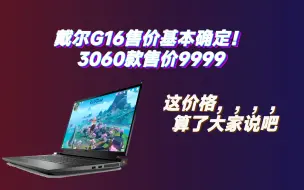 【游戏本新品爆料！】戴尔G16价格基本确定！3060款9999