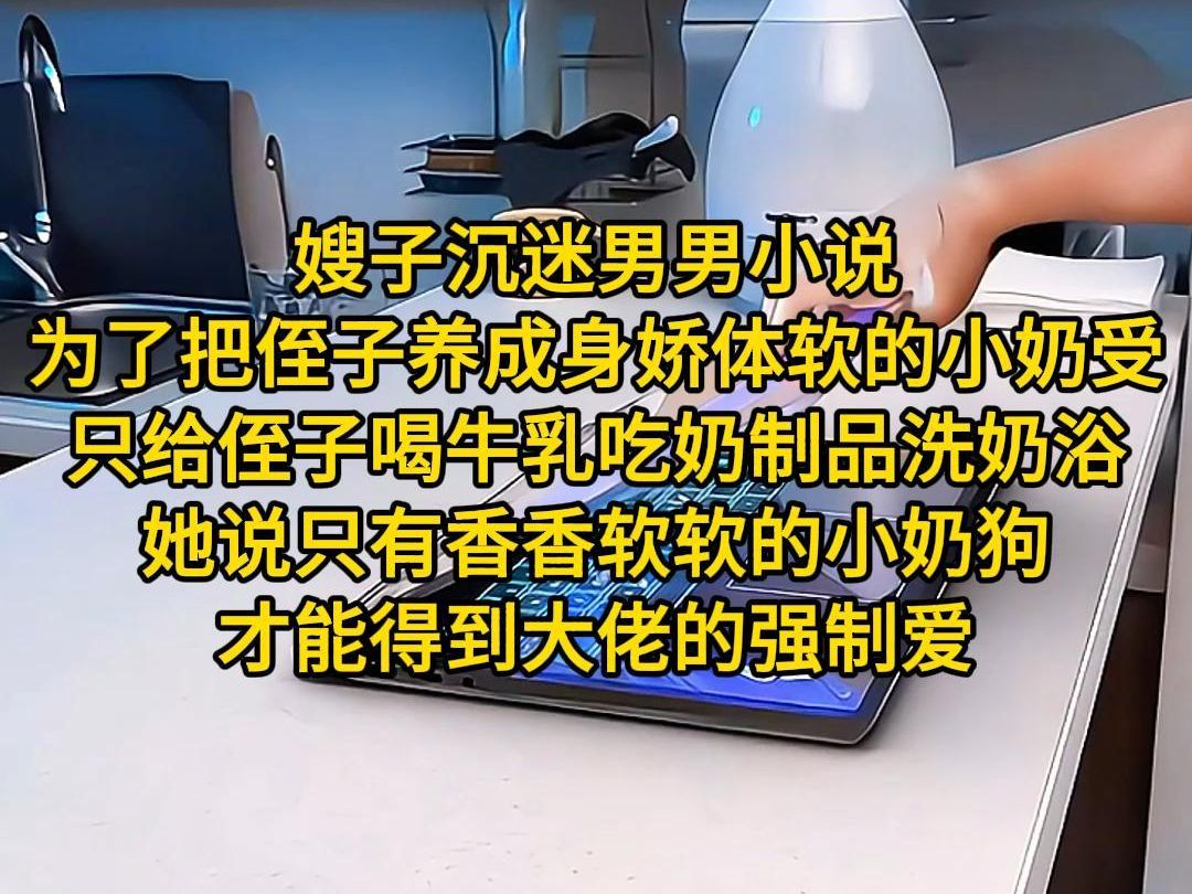 《奇怪培养》嫂子沉迷男男小说.为了把侄子养成身娇体软的小奶受,只给侄子喝牛乳、吃奶制品、洗奶浴.她说:只有香香软软的小奶狗才能得到大佬的...