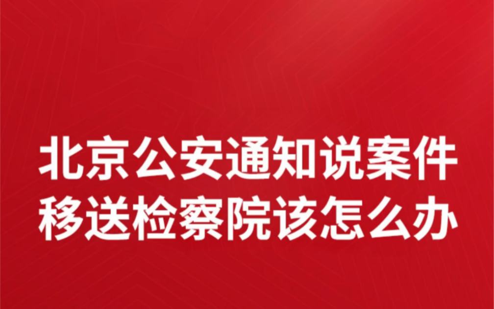 北京公安通知说案件准备移送检察院该怎么办?怎么知道案件移送检察院了没北京市公安局发短信说案件受理公安将案件移送检察院意味什么案件移送检察院...