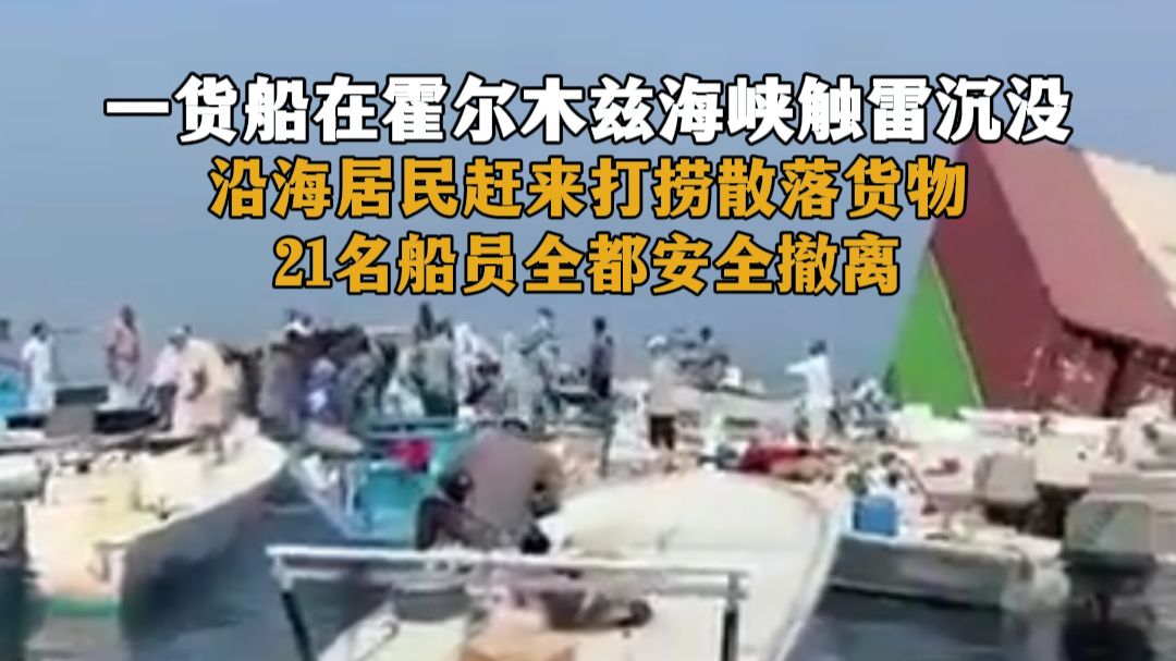 一货船在霍尔木兹海峡触雷沉没，沿海居民赶来打捞散落货物，21名船员全都安全撤离。