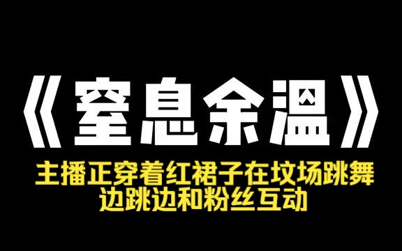 小说推荐~《窒息余温》凌晨十二点,我随手点进了个同城直播间. 主播正穿着红裙子在坟场跳舞. 边跳边和粉丝互动,还不忘感谢榜一大哥送的火哔哩哔...