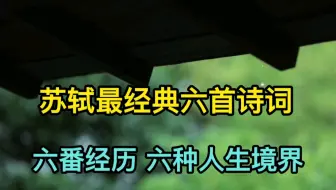 苏轼最经典的六首诗词，六番经历，六种人生境界，读后受益匪浅，感慨良多！