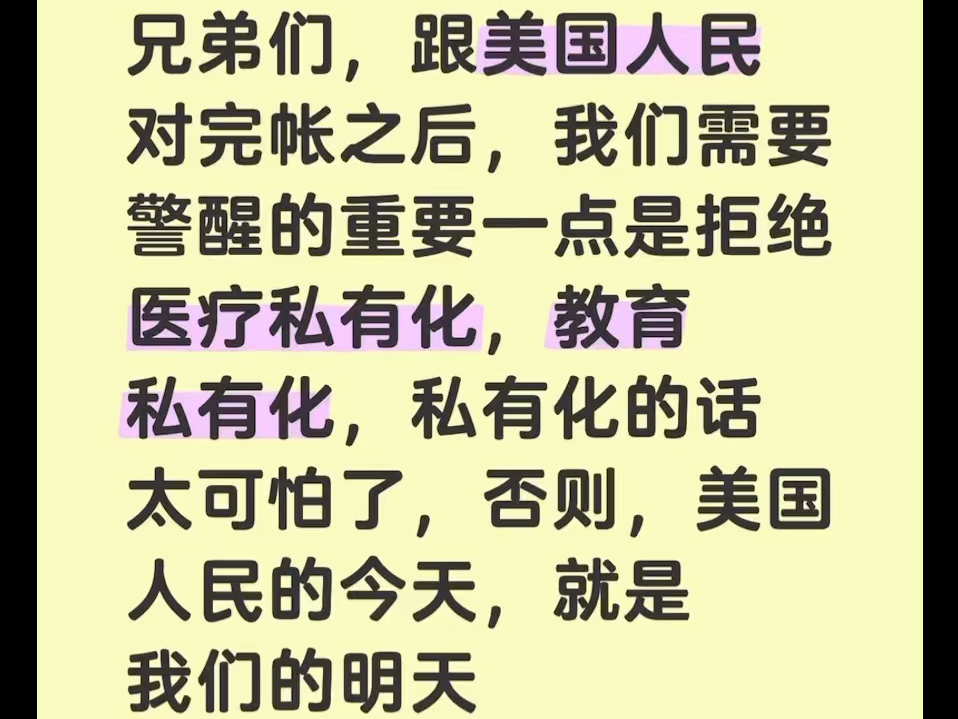 兄弟们,跟美国人民对完帐之后,我们需要警醒的重要一点是拒绝医疗私有化,教育私有化,私有化的话太可怕了,否则,美国人民的今天,就是我们的明天...