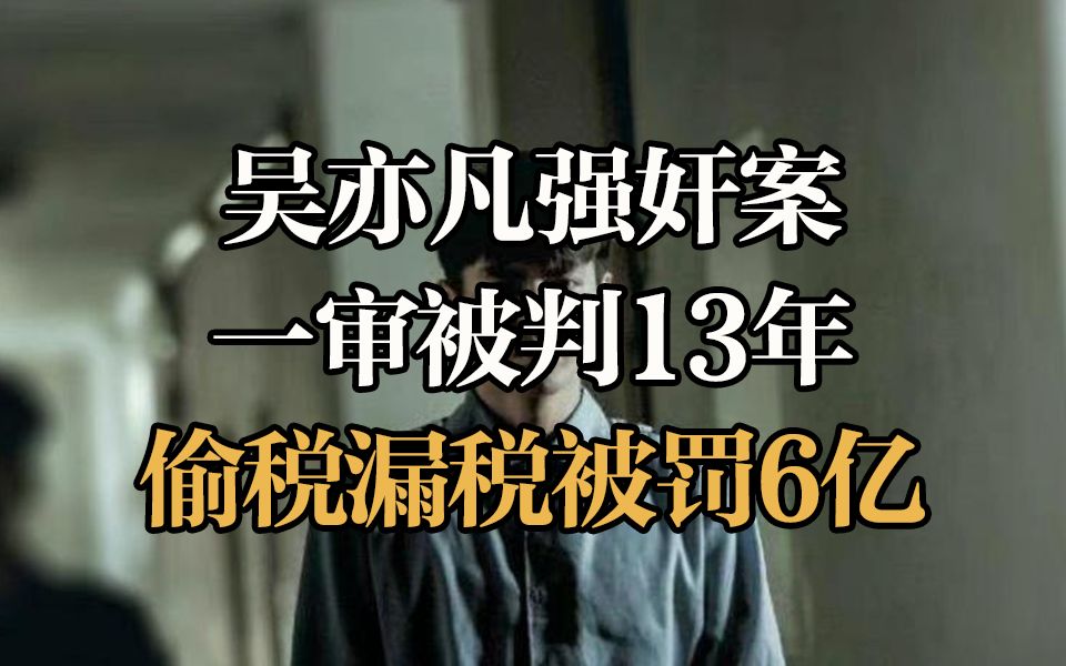 吴亦凡强奸案一审被判13年 吴亦凡偷税漏税被罚6亿哔哩哔哩bilibili