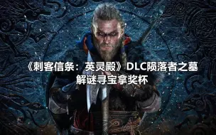 Video herunterladen: 《刺客信条：英灵殿》DLC陨落者之墓 解谜寻宝拿奖杯