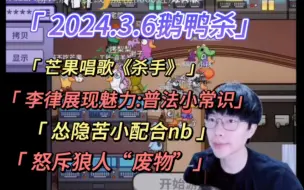 Download Video: 【刘小怂】2024.3.6鹅鸭杀/芒果唱歌《杀手》，李晋晔展现魅力，鹅鸭杀之普法栏目/怂隐苦小配合NB/怒斥狼人“废物”