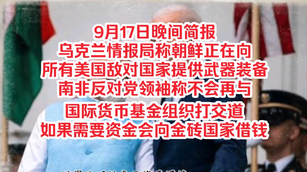 9月17日晚间简报,乌克兰情报局称朝鲜正在向所有美国敌对国家提供武器装备,南非反对党领袖称不会再与国际货币基金组织打交道,如果需要资金会向金...