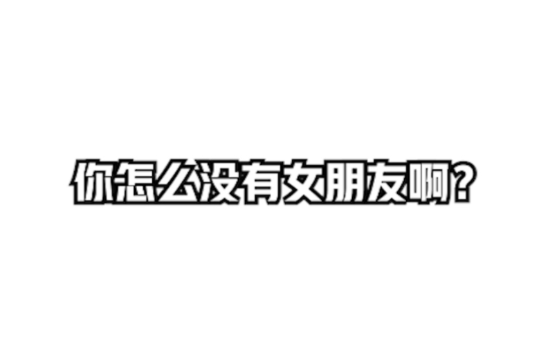 和女生聊天,她问你怎么没有女朋友,是代表什么意思?哔哩哔哩bilibili