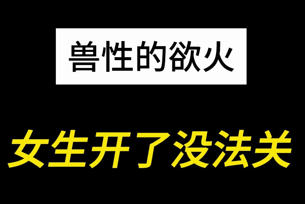 这几种兽性欲火,女生开了会被缠身哔哩哔哩bilibili