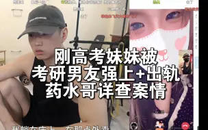 Download Video: 刚高考完妹妹被考研男友强上+出轨？药水哥详查案情！【补档】